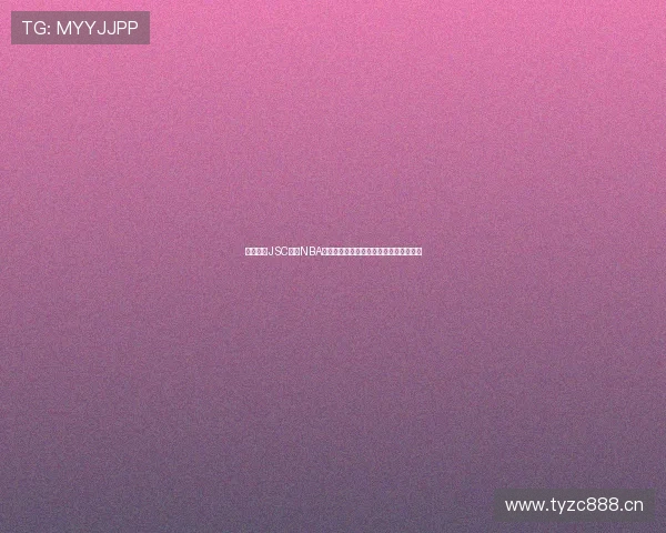 深度聚焦JSC直播NBA赛事全景解析与观赛体验升级指南全面版